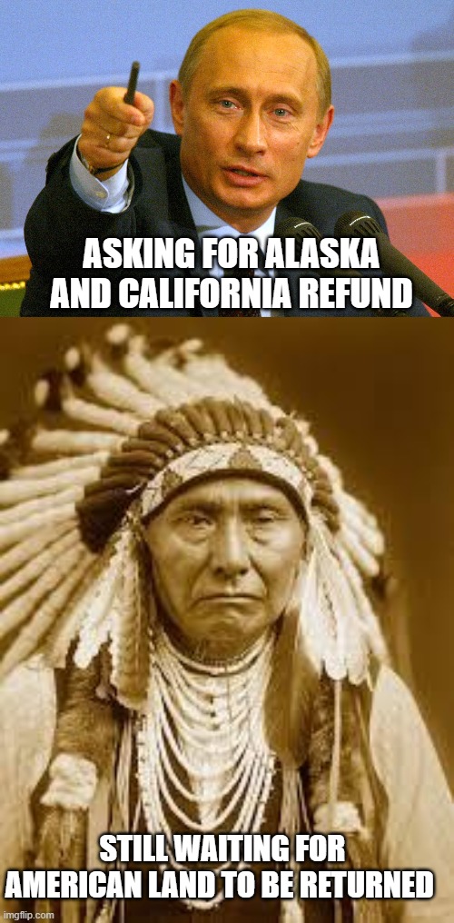 ASKING FOR ALASKA AND CALIFORNIA REFUND; STILL WAITING FOR AMERICAN LAND TO BE RETURNED | image tagged in putin give that man a cookie,native american | made w/ Imgflip meme maker
