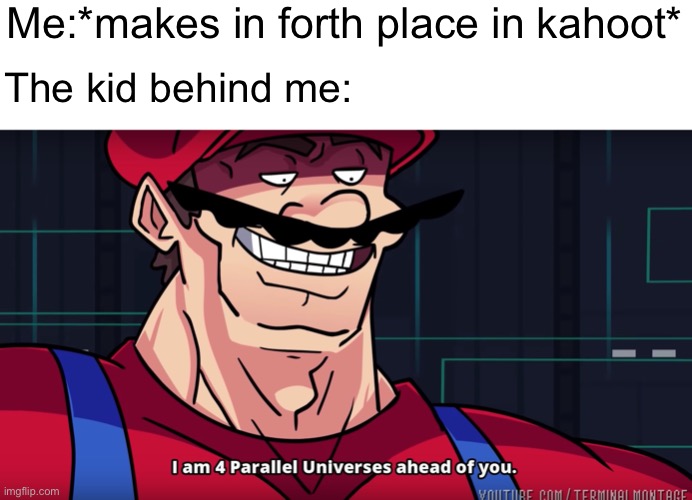 I hate when the teacher makes a kahoot |  Me:*makes in forth place in kahoot*; The kid behind me: | image tagged in mario i am four parallel universes ahead of you,kahoot,school meme | made w/ Imgflip meme maker