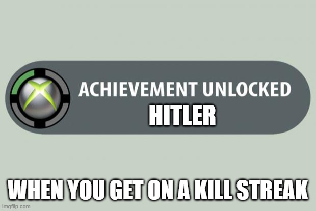 achievement unlocked | HITLER; WHEN YOU GET ON A KILL STREAK | image tagged in achievement unlocked | made w/ Imgflip meme maker