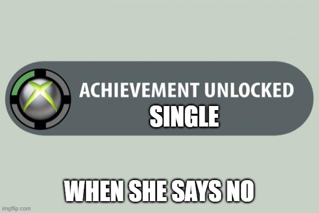 achievement unlocked | SINGLE; WHEN SHE SAYS NO | image tagged in achievement unlocked | made w/ Imgflip meme maker