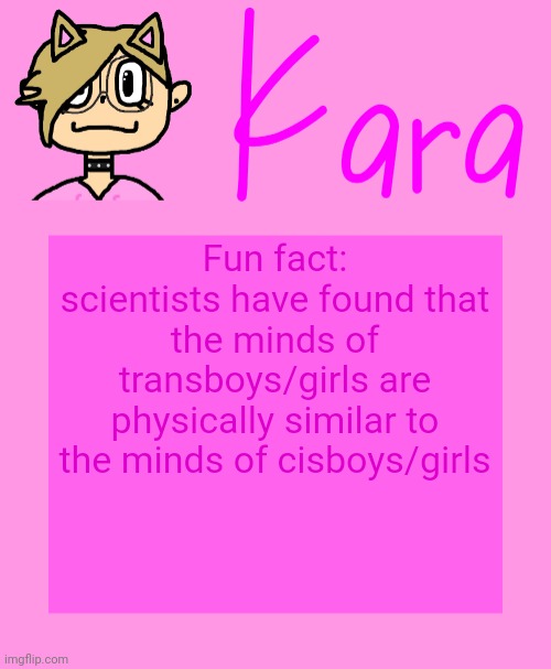 Kara temp | Fun fact: scientists have found that the minds of transboys/girls are physically similar to the minds of cisboys/girls | image tagged in kara temp | made w/ Imgflip meme maker