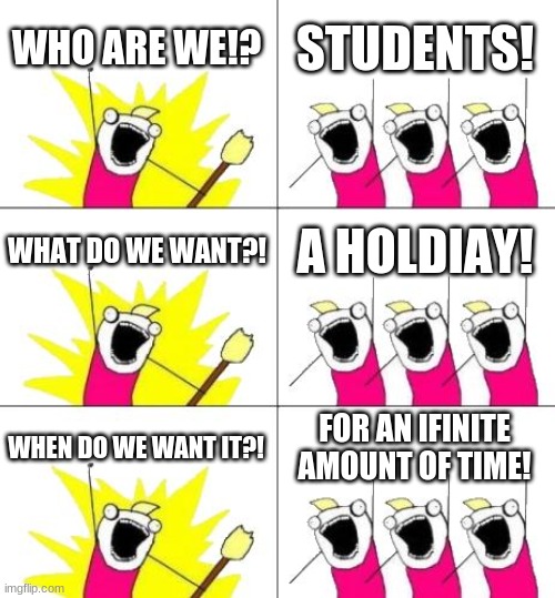 kids these days | WHO ARE WE!? STUDENTS! WHAT DO WE WANT?! A HOLDIAY! WHEN DO WE WANT IT?! FOR AN IFINITE AMOUNT OF TIME! | image tagged in memes,what do we want 3 | made w/ Imgflip meme maker