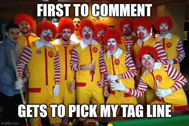 Ronald Mcdonald Meeting | FIRST TO COMMENT; GETS TO PICK MY TAG LINE | image tagged in ronald mcdonald meeting | made w/ Imgflip meme maker