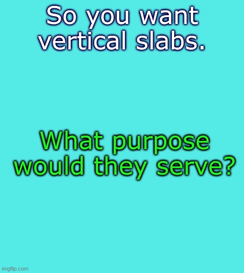 So you want vertical slabs. What purpose would they serve? | image tagged in le temp | made w/ Imgflip meme maker