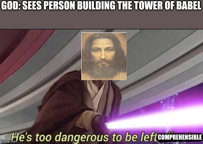 He’s too dangerous to be left alive! |  GOD: SEES PERSON BUILDING THE TOWER OF BABEL; COMPREHENSIBLE | image tagged in christianity,funny,god,he's too dangerous to be left alive | made w/ Imgflip meme maker