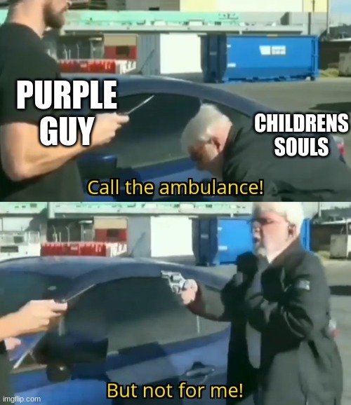 Call an ambulance but not for me | PURPLE GUY; CHILDRENS SOULS | image tagged in call an ambulance but not for me | made w/ Imgflip meme maker