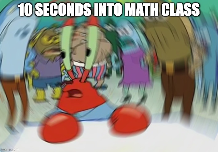 Mr Krabs Blur Meme | 10 SECONDS INTO MATH CLASS | image tagged in memes,mr krabs blur meme | made w/ Imgflip meme maker
