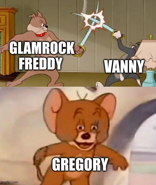 Tom and Jerry swordfight | GLAMROCK FREDDY; VANNY; GREGORY | image tagged in tom and jerry swordfight | made w/ Imgflip meme maker