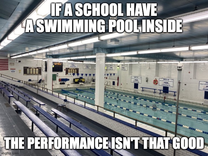 Pool in High School | IF A SCHOOL HAVE A SWIMMING POOL INSIDE; THE PERFORMANCE ISN'T THAT GOOD | image tagged in school,memes,swimming pool | made w/ Imgflip meme maker