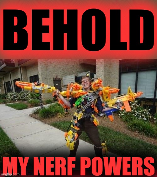 Nerfed | BEHOLD MY NERF POWERS | image tagged in nerfed | made w/ Imgflip meme maker