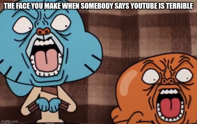 Gumball Traumatized Face | THE FACE YOU MAKE WHEN SOMEBODY SAYS YOUTUBE IS TERRIBLE | image tagged in hilarious | made w/ Imgflip meme maker