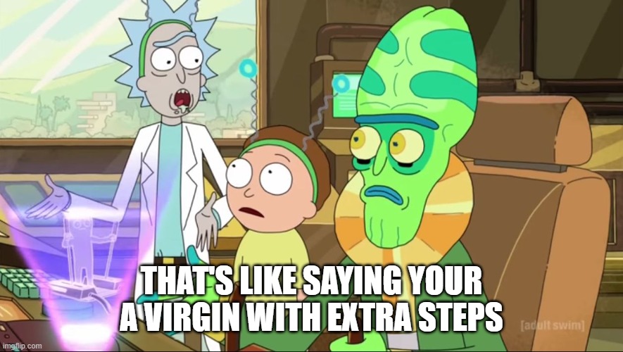 rick and morty-extra steps | THAT'S LIKE SAYING YOUR A VIRGIN WITH EXTRA STEPS | image tagged in rick and morty-extra steps | made w/ Imgflip meme maker