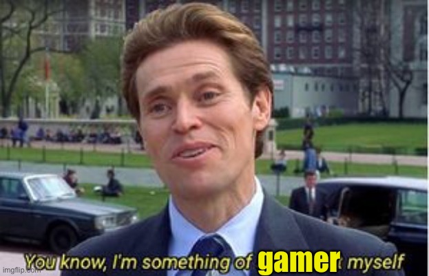 You know i am something of a | gamer | image tagged in you know i am something of a | made w/ Imgflip meme maker
