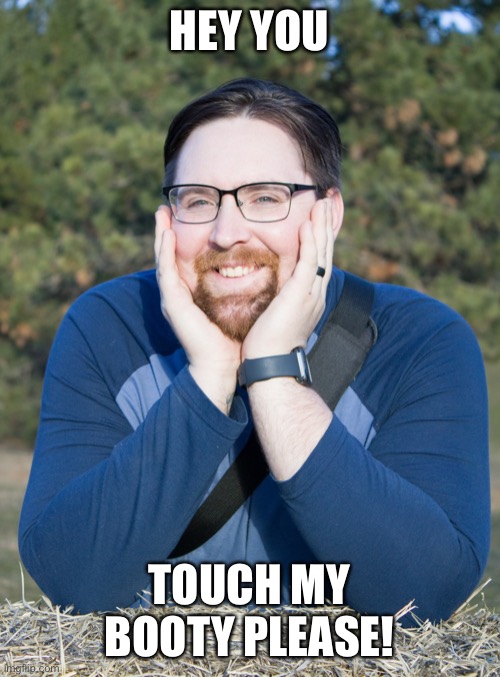 White husband | HEY YOU; TOUCH MY BOOTY PLEASE! | image tagged in adam pickens | made w/ Imgflip meme maker