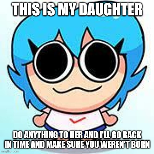 THIS IS MY DAUGHTER; DO ANYTHING TO HER AND I'LL GO BACK IN TIME AND MAKE SURE YOU WEREN'T BORN | made w/ Imgflip meme maker