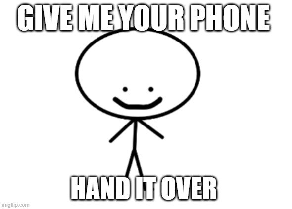 Give Me Your Phone :) |  GIVE ME YOUR PHONE; HAND IT OVER | image tagged in happy stick man,phone,a random meme,creepy smile,memes,what am i doing with my life | made w/ Imgflip meme maker