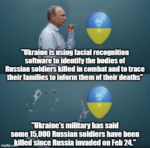 Putin's bubble bursts after his War in Ukraine | "Ukraine is using facial recognition software to identify the bodies of Russian soldiers killed in combat and to trace their families to inform them of their deaths"; "Ukraine's military has said some 15,000 Russian soldiers have been killed since Russia invaded on Feb 24." | image tagged in putin,russia,war,ukraine,zelenskiy,zelenskyy | made w/ Imgflip meme maker