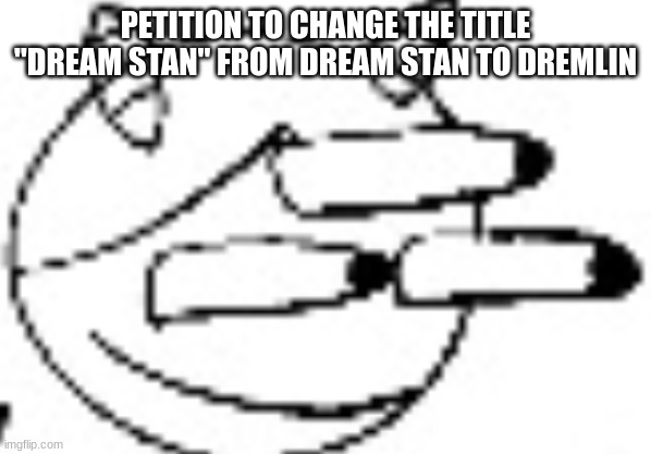 Idiot Staring | PETITION TO CHANGE THE TITLE "DREAM STAN" FROM DREAM STAN TO DREMLIN | image tagged in idiot staring | made w/ Imgflip meme maker