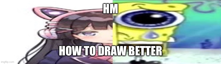 lol | HM; HOW TO DRAW BETTER | image tagged in lol | made w/ Imgflip meme maker