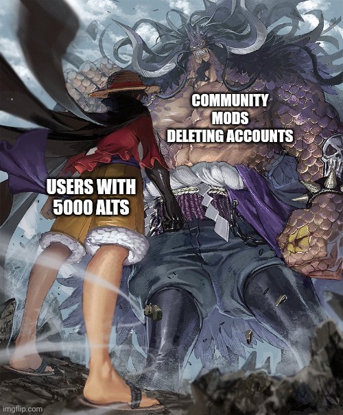 Luffy vs kaido | COMMUNITY MODS DELETING ACCOUNTS USERS WITH 5000 ALTS | image tagged in luffy vs kaido | made w/ Imgflip meme maker