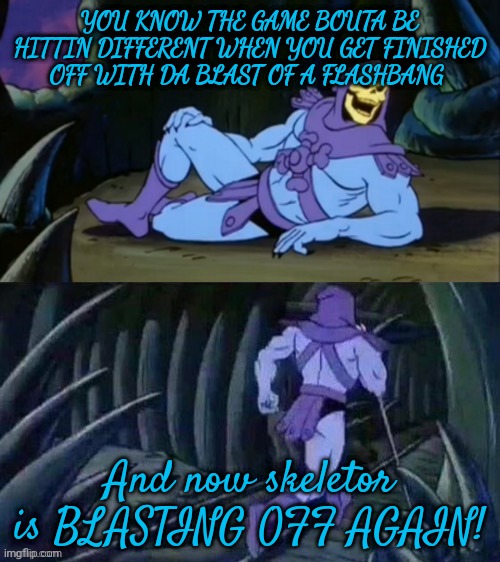 This just happened to me on operation locker ? | YOU KNOW THE GAME BOUTA BE HITTIN DIFFERENT WHEN YOU GET FINISHED OFF WITH DA BLAST OF A FLASHBANG; And now skeletor is BLASTING OFF AGAIN! | image tagged in skeletor disturbing facts,bf4,battlefield 4 | made w/ Imgflip meme maker