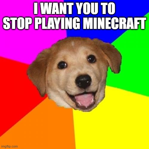 Advice Dog | I WANT YOU TO STOP PLAYING MINECRAFT | image tagged in memes,advice dog,president_joe_biden | made w/ Imgflip meme maker