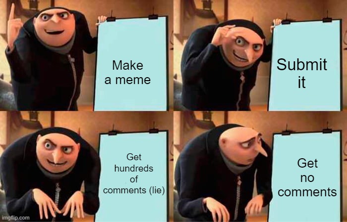 memes | Make a meme; Submit it; Get hundreds of comments (lie); Get no comments | image tagged in memes,gru's plan | made w/ Imgflip meme maker