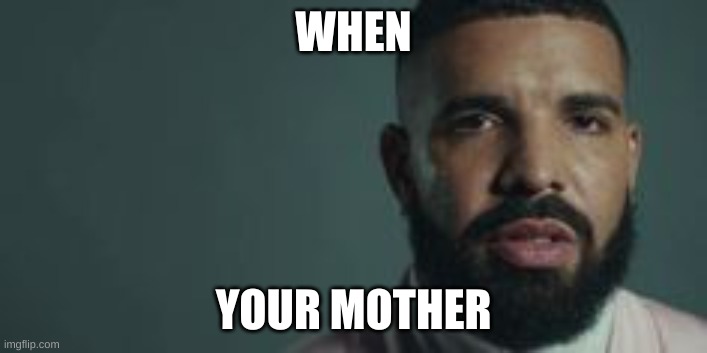 drake moment | WHEN; YOUR MOTHER | image tagged in publicity drake | made w/ Imgflip meme maker