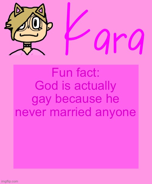 Kara temp | Fun fact: God is actually gay because he never married anyone | image tagged in kara temp | made w/ Imgflip meme maker