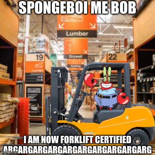 Mr Krabs Forklift Certified | SPONGEBOI ME BOB; I AM NOW FORKLIFT CERTIFIED ARGARGARGARGARGARGARGARGARGARG | image tagged in mr krabs,spongebob,forklift,vehicle,home depot | made w/ Imgflip meme maker