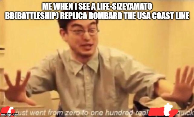 that's scary | ME WHEN I SEE A LIFE-SIZEYAMATO BB(BATTLESHIP) REPLICA BOMBARD THE USA COAST LINE | made w/ Imgflip meme maker