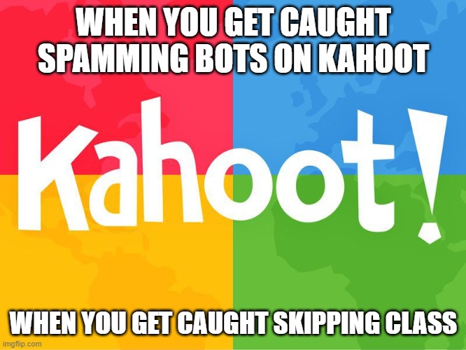 When you get caught spamming bots on Kahoot | WHEN YOU GET CAUGHT SPAMMING BOTS ON KAHOOT; WHEN YOU GET CAUGHT SKIPPING CLASS | image tagged in fun | made w/ Imgflip meme maker
