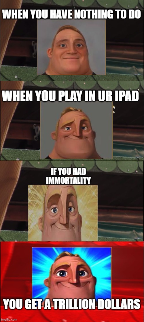 mr incredible phases 1, 2, 3, 4 | WHEN YOU HAVE NOTHING TO DO; WHEN YOU PLAY IN UR IPAD; IF YOU HAD IMMORTALITY; YOU GET A TRILLION DOLLARS | image tagged in memes,inhaling seagull,mr incredible becoming canny | made w/ Imgflip meme maker