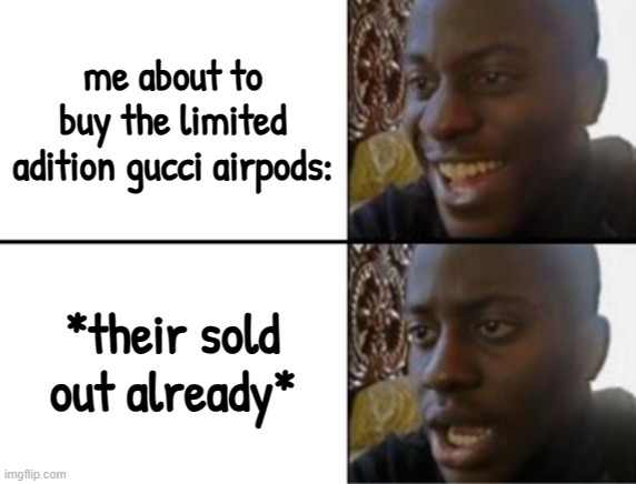 "this is all i could handle" | me about to buy the limited adition gucci airpods:; *their sold out already* | image tagged in oh yeah oh no,coincidence i think not,kids violence is never the answer | made w/ Imgflip meme maker