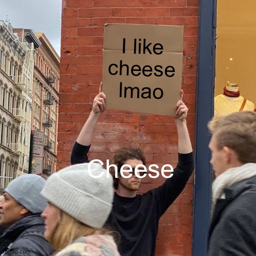 Cheeeeeeeeeeeeeeeeeeeeeseeeeeeeeeeeee | I like cheese lmao; Cheese | image tagged in memes,guy holding cardboard sign | made w/ Imgflip meme maker