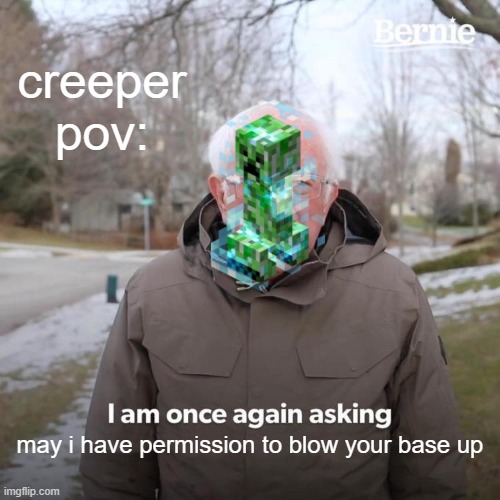 Bernie I Am Once Again Asking For Your Support | creeper pov:; may i have permission to blow your base up | image tagged in memes,bernie i am once again asking for your support | made w/ Imgflip meme maker