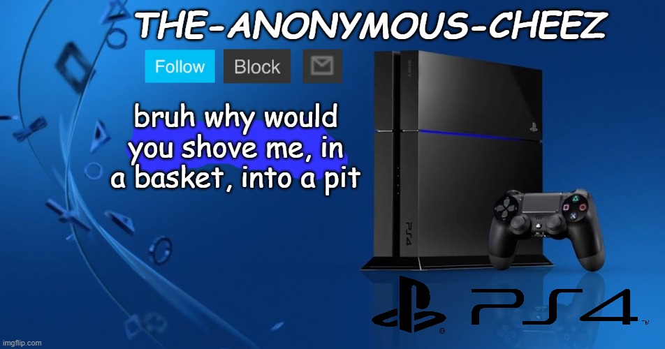 Ps4 template | bruh why would you shove me, in a basket, into a pit | image tagged in ps4 template | made w/ Imgflip meme maker
