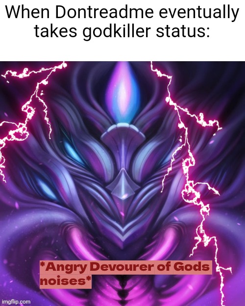 angry dog noises | When Dontreadme eventually takes godkiller status: | image tagged in angry dog noises | made w/ Imgflip meme maker