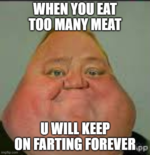 when you eat too many meat | WHEN YOU EAT TOO MANY MEAT; U WILL KEEP ON FARTING FOREVER | image tagged in fat,mr incredible | made w/ Imgflip meme maker