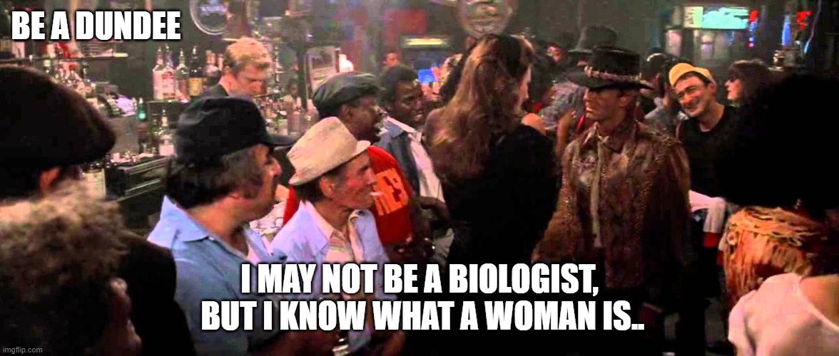 Fight for woman's honor | BE A DUNDEE; I MAY NOT BE A BIOLOGIST,  BUT I KNOW WHAT A WOMAN IS.. | image tagged in transgender,biology,judge,woman,nightmares,politics lol | made w/ Imgflip meme maker