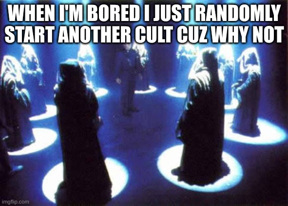 Cult | WHEN I'M BORED I JUST RANDOMLY START ANOTHER CULT CUZ WHY NOT | image tagged in cult | made w/ Imgflip meme maker
