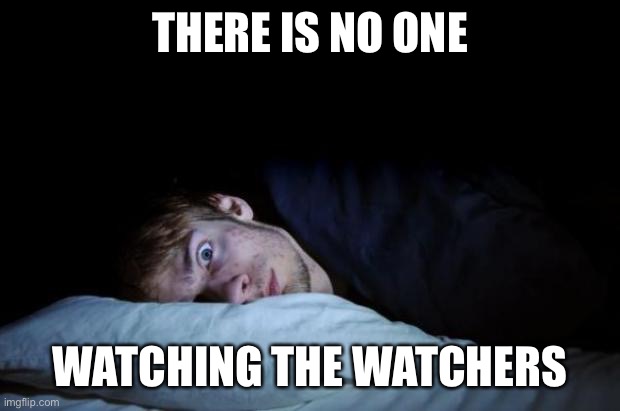 Insomnia | THERE IS NO ONE WATCHING THE WATCHERS | image tagged in insomnia | made w/ Imgflip meme maker