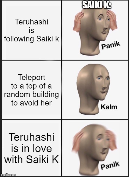 TDLOSK meme 2 | SAIKI K:; Teruhashi is following Saiki k; Teleport to a top of a random building to avoid her; Teruhashi is in love with Saiki K | image tagged in memes,panik kalm panik,anime | made w/ Imgflip meme maker