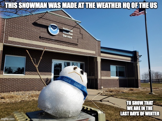 Snowman at the National Weather Service | THIS SNOWMAN WAS MADE AT THE WEATHER HQ OF THE US; TO SHOW THAT WE ARE IN THE LAST DAYS OF WINTER | image tagged in snowman,memes | made w/ Imgflip meme maker