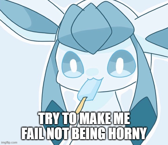 e | TRY TO MAKE ME FAIL NOT BEING HORNY | image tagged in glaceon vibing | made w/ Imgflip meme maker