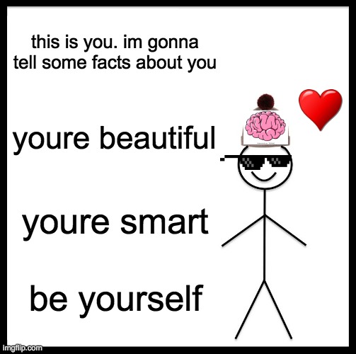 (: | this is you. im gonna tell some facts about you; youre beautiful; youre smart; be yourself | image tagged in memes,be like bill,be yourself | made w/ Imgflip meme maker