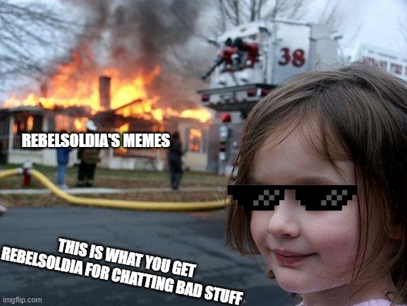Disaster Girl Meme | REBELSOLDIA'S MEMES; THIS IS WHAT YOU GET REBELSOLDIA FOR CHATTING BAD STUFF | image tagged in memes,disaster girl | made w/ Imgflip meme maker