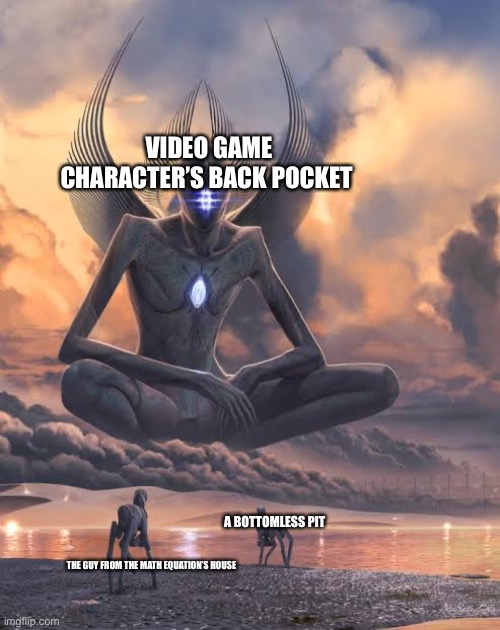 Alien God Looking Down At Lower Beings | VIDEO GAME CHARACTER’S BACK POCKET; THE GUY FROM THE MATH EQUATION’S HOUSE; A BOTTOMLESS PIT | image tagged in alien god looking down at lower beings | made w/ Imgflip meme maker