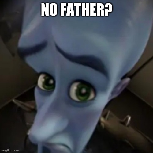 No father? | NO FATHER? | image tagged in no father | made w/ Imgflip meme maker