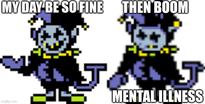 MY DAY BE SO FINE; THEN BOOM; MENTAL ILLNESS | image tagged in jesus,the rock driving,bad luck brian,jevil,change my mind,back in my day | made w/ Imgflip meme maker
